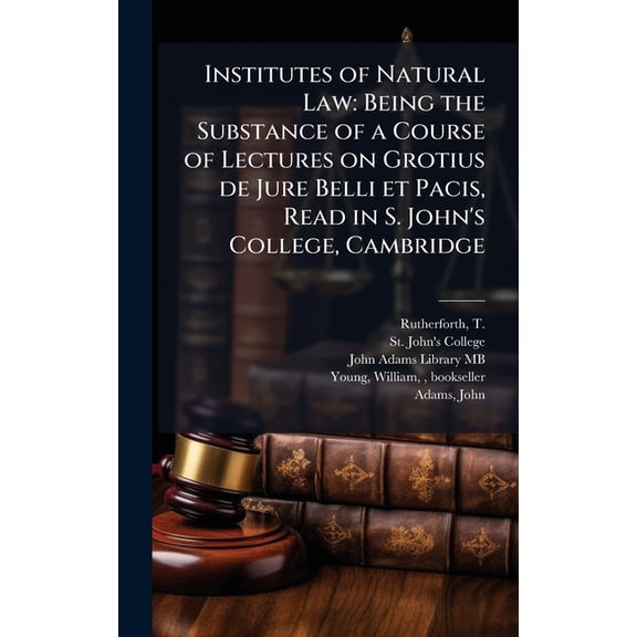 Institutes of Natural Law: Being the Substance of a Course of Lectures on Grotius de Jure Belli et Pacis, Read in S. Joh, (Hardcover)