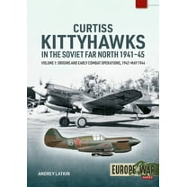 Europe@war Curtiss Kittyhawks in the Soviet Far North 1941-45 Volume 1: Origins and Early Combat Operations, 1942-May 1944, (Paperback)