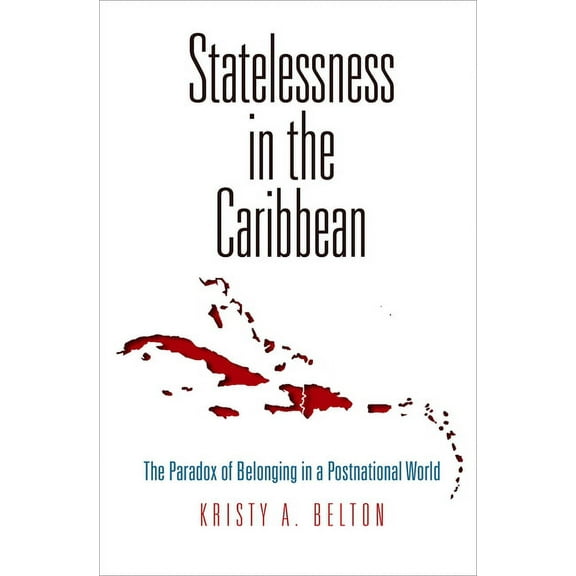 Pennsylvania Studies in Human Rights Statelessness in the Caribbean: The Paradox of Belonging in a Postnational World, (Hardcover)