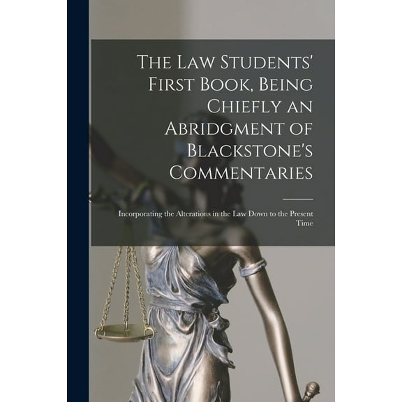 The Law Students' First Book, Being Chiefly an Abridgment of Blackstone's Commentaries; Incorporating the Alterations in the Law Down to the Present Time (Paperback)