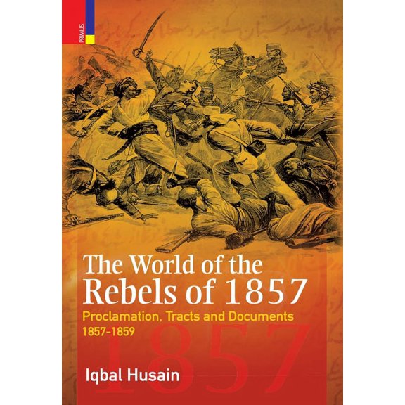 The World of the Rebels of 1857: Proclamation, Tracts and Documents, 1857-1859, (Hardcover)
