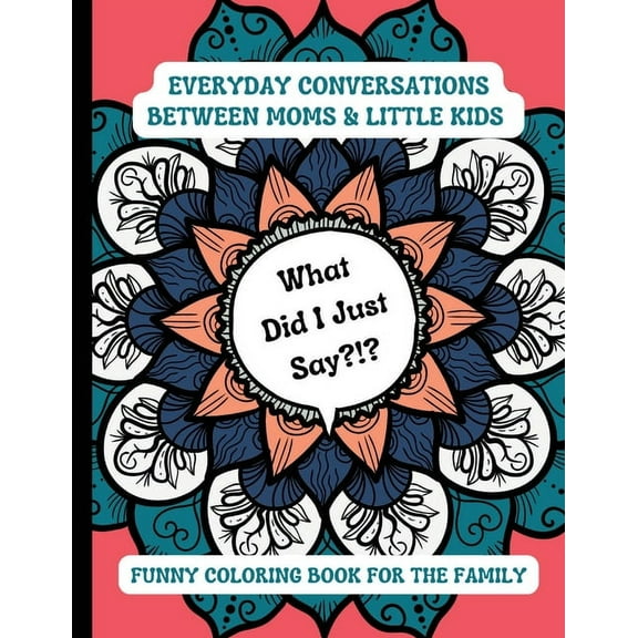 What Did I Just Say?!?: Everyday Conversations Between Moms & Little Kids Funny Coloring Book for the Family, (Paperback)