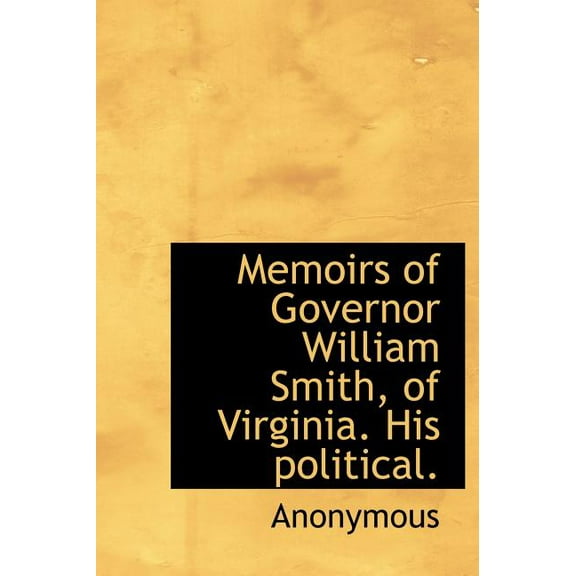 Memoirs of Governor William Smith, of Virginia. His Political. (Hardcover)