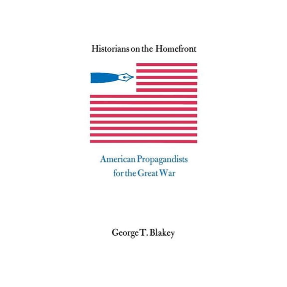 Historians on the Homefront: American Propagandists for the Great War, (Paperback)