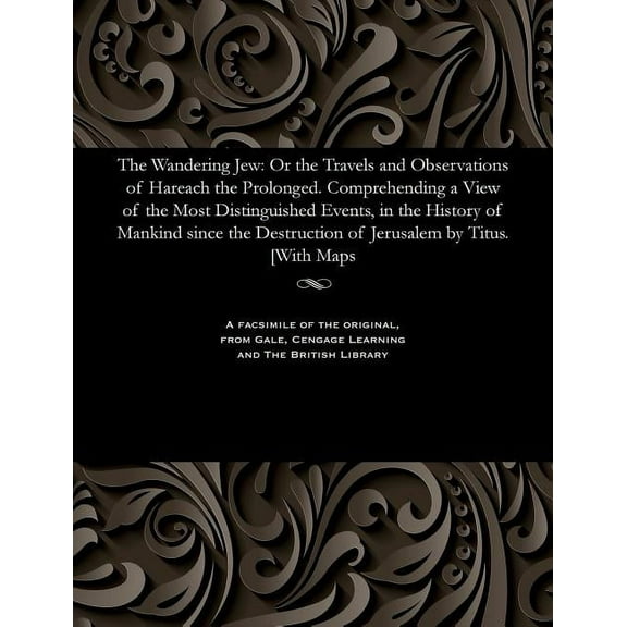 The Wandering Jew : Or the Travels and Observations of Hareach the Prolonged. Comprehending a View of the Most Distinguished Events, in the History of Mankind Since the Destruction of Jerusalem by Titus. [with Maps