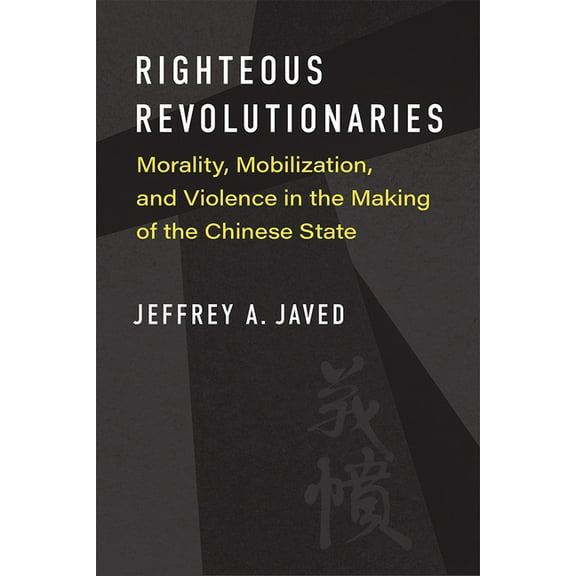 China Understandings Today Righteous Revolutionaries: Morality, Mobilization, and Violence in the Making of the Chinese State, (Paperback)