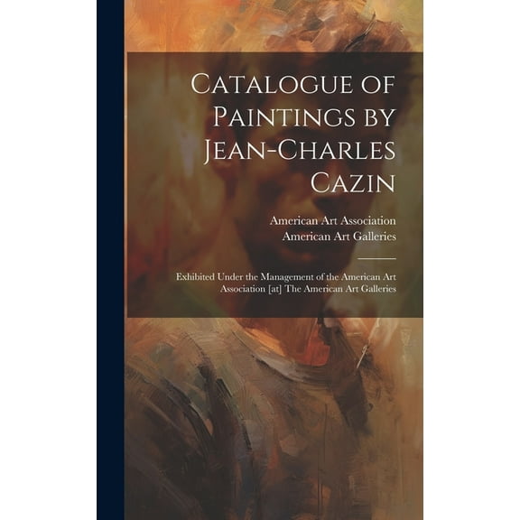 Catalogue of Paintings by Jean-Charles Cazin: Exhibited Under the Management of the American Art Association [at] The American Art Galleries