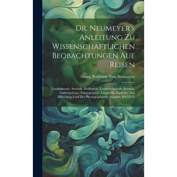 Dr. Neumeyer's Anleitung Zu Wissenschaftlichen Beobachtungen Auf Reisen: Landeskunde, Statistik, Heilkunde, Landwirthsch, (Hardcover)