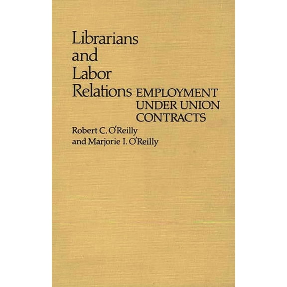 Contributions in Librarianship and Infor Librarians and Labor Relations: Employment Under Union Contracts, (Hardcover)