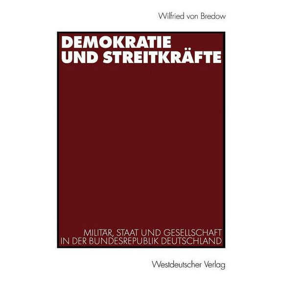 Demokratie Und StreitkrÃ¤fte: MilitÃ¤r, Staat Und Gesellschaft in Der Bundesrepublik Deutschland, (Paperback)