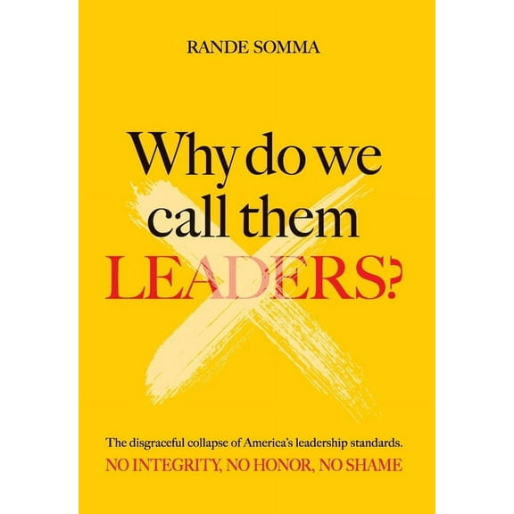 Why Do We Call Them Leaders?: The disgraceful collapse of America's leadership standards. No integrity. No honor. No sha, (Hardcover)