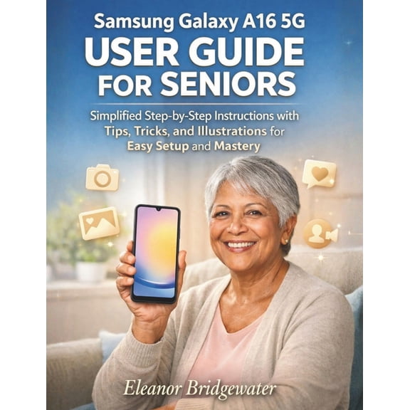 Samsung Galaxy A16 5g User Guide for Seniors: Simplified Step-by-Step Instructions with Tips, Tricks, and Illustrations , (Paperback)