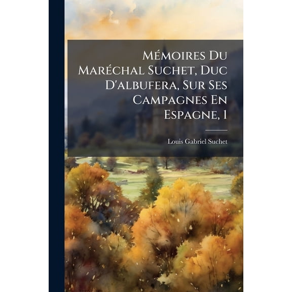 Mémoires Du Maréchal Suchet, Duc D'albufera, Sur Ses Campagnes En Espagne, 1 : Depuis 1808 Jusqu'en 1814... (Paperback)