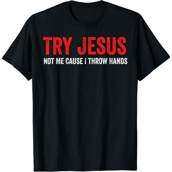 Try Jesus Not Me Cause I Throw Hands T-Shirt