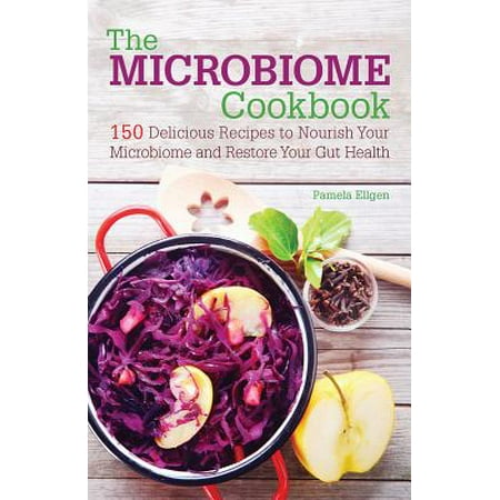 The Microbiome Cookbook : 150 Delicious Recipes to Nourish Your Microbiome and Restore Your Gut