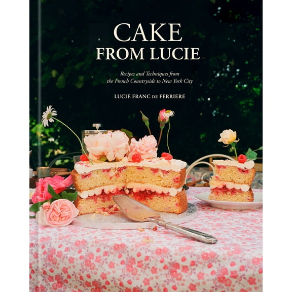 Cake from Lucie: Recipes and Techniques from the French Countryside to New York City: A Baking Book, (Hardcover)