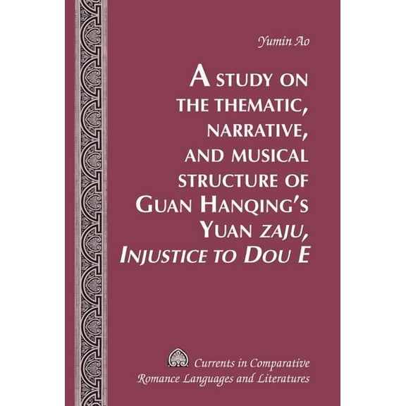 Currents in Comparative Romance Language A Study on the Thematic, Narrative, and Musical Structure of Guan Hanqing's Yuan Â«Zaju, Injustice to Dou EÂ», Book 240, (Hardcover)