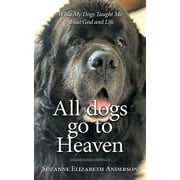 SUZANNE ELIZABETH ANDERSON All Dogs Go to Heaven: What My Dogs Taught Me About God and Life (Paperback)