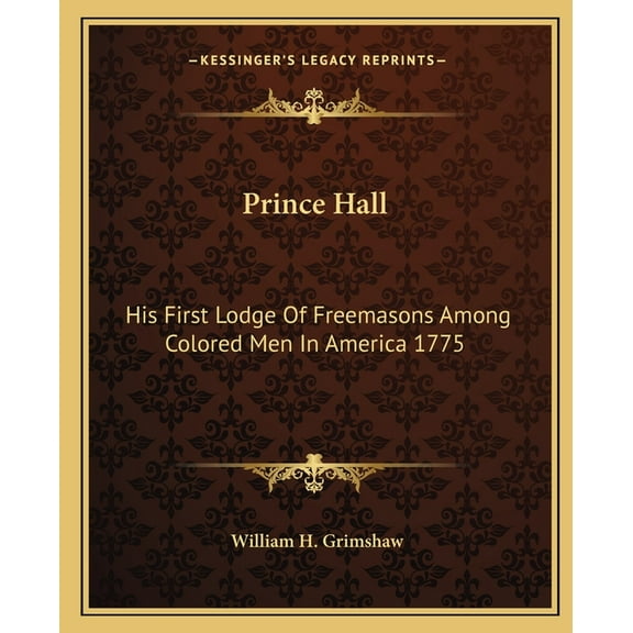 Prince Hall: His First Lodge of Freemasons Among Colored Men in America 1775