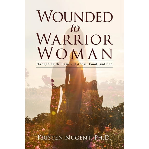 Wounded to Warrior Woman through Faith, Family, Fitness, Food, and Fun, (Paperback)
