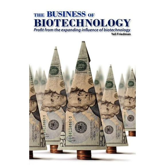 Business of Biotechnology : Profit from the Expanding Influence of Biotechnology