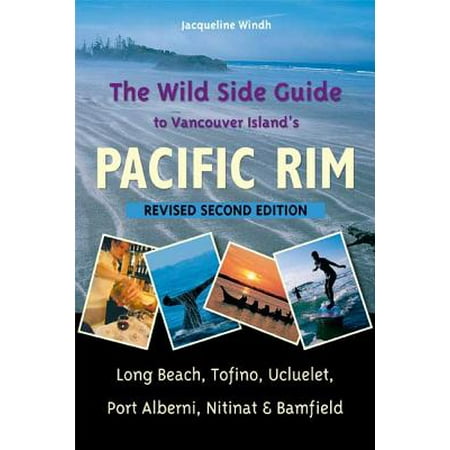 The Wild Side Guide to Vancouver Island's Pacific Rim, Revised Second Edition : Long Beach, Tofino, Ucluelet, Port Alberni, Nitinat &