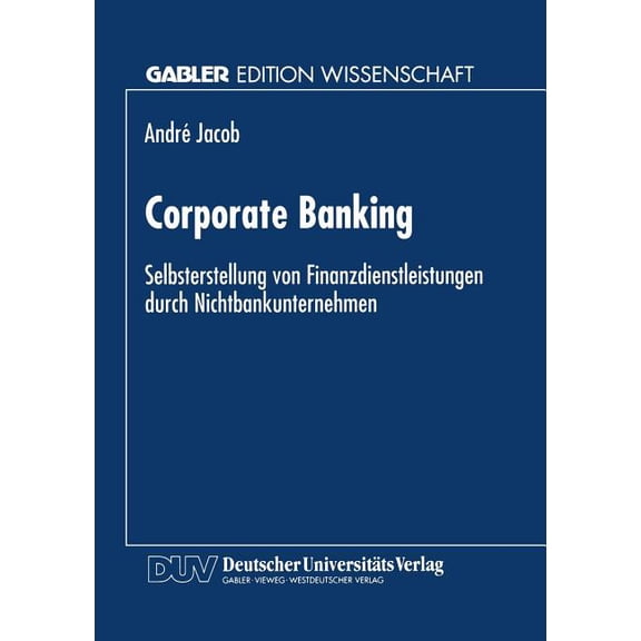 Gabler Edition Wissenschaft Corporate Banking: Selbsterstellung Von Finanzdienstleistungen Durch Nichtbankunternehmen, (Paperback)