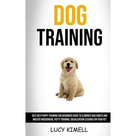 Dog Training: Self Help Puppy Training for Beginners Guide to Eliminate Bad Habits and Master Housebreak, Potty Training, (Paperback)
