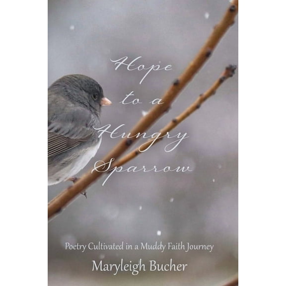 Hope to a Hungry Sparrow: Poetry Cultivated in a Muddy Faith Journey, (Paperback)