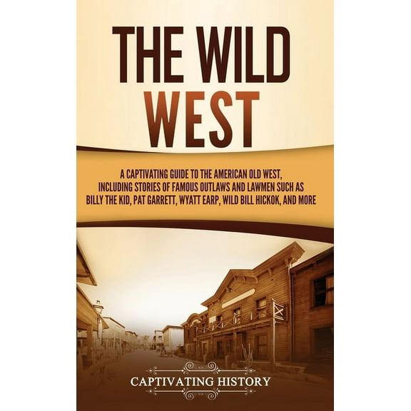 The Wild West: A Captivating Guide to the American Old West, Including Stories of Famous Outlaws and Lawmen Such as Bill, (Hardcover)