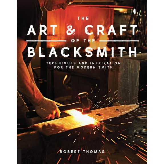 Art and Craft of the Blacksmith: Techniques and Inspiration for the Modern Smith, (Paperback)