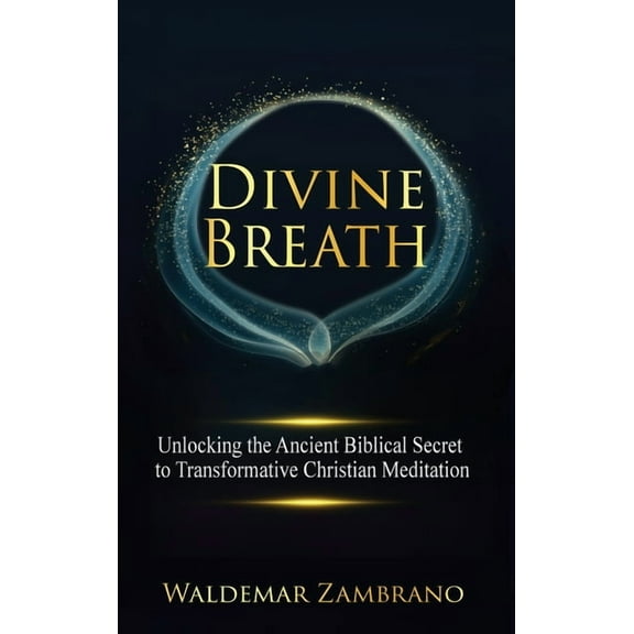 Divine Breath: Unlocking the Ancient Biblical Secret to Transformative Christian Meditation, (Hardcover)