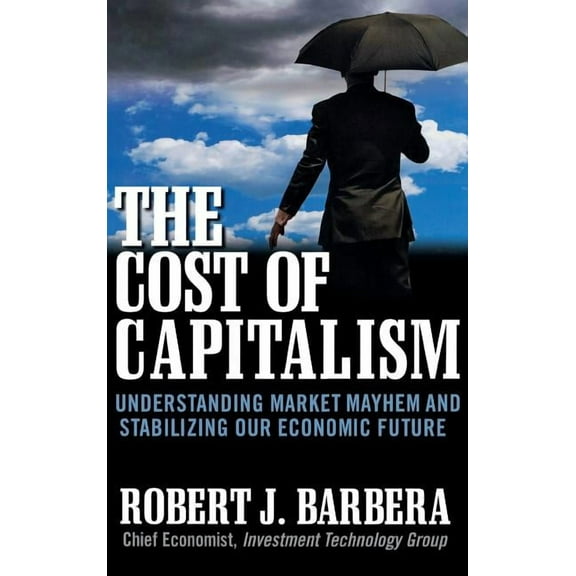 The Cost of Capitalism: Understanding Market Mayhem and Stabilizing Our Economic Future (Hardcover)