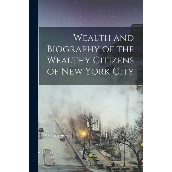 Wealth and Biography of the Wealthy Citizens of New York City, (Paperback)