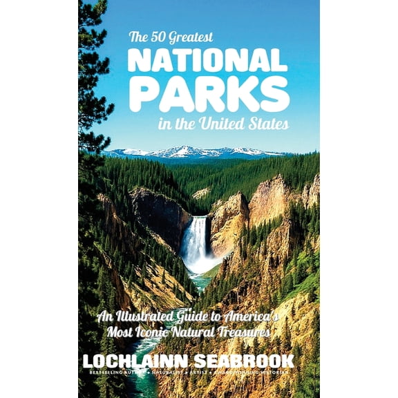 The 50 Greatest National Parks in the United States: An Illustrated Guide to America's Most Iconic Natural Treasures, (Hardcover)
