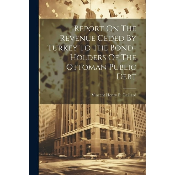 Report On The Revenue Ceded By Turkey To The Bond-holders Of The Ottoman Public Debt (Paperback)