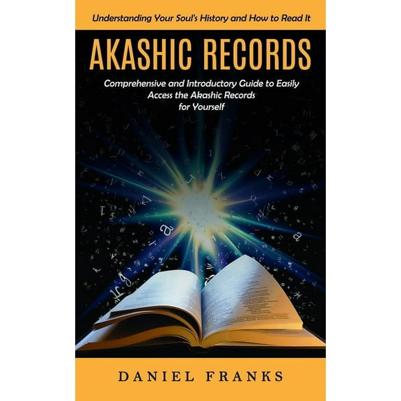 Akashic Records: Understanding Your Soul's History and How to Read It (A Comprehensive and Introductory Guide to Easily , (Paperback)