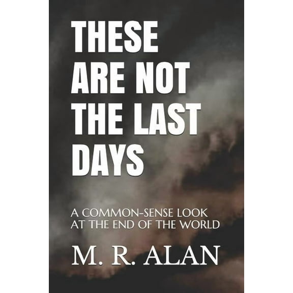 These Are Not the Last Days: A Common-Sense Look at the End of the World