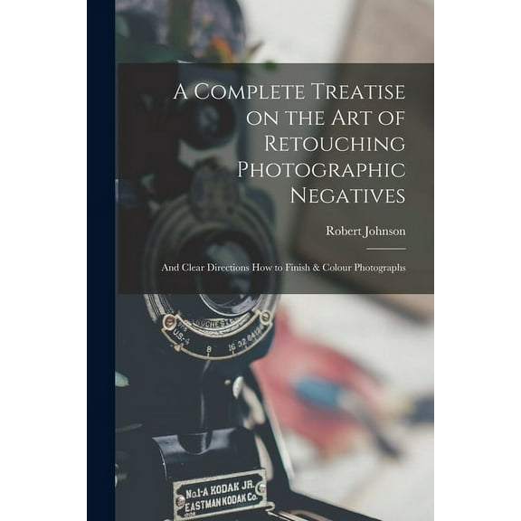A Complete Treatise on the Art of Retouching Photographic Negatives (Paperback)