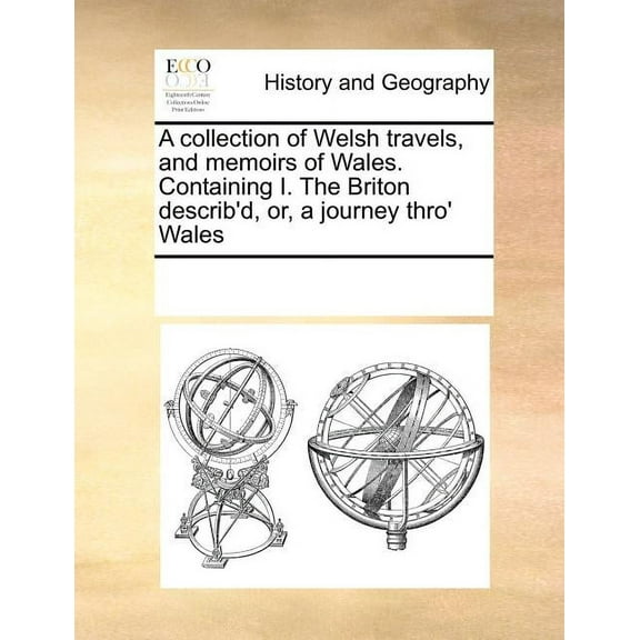 A Collection of Welsh Travels, and Memoirs of Wales. Containing I. the Briton Describ'd, Or, a Journey Thro' Wales (Paperback)