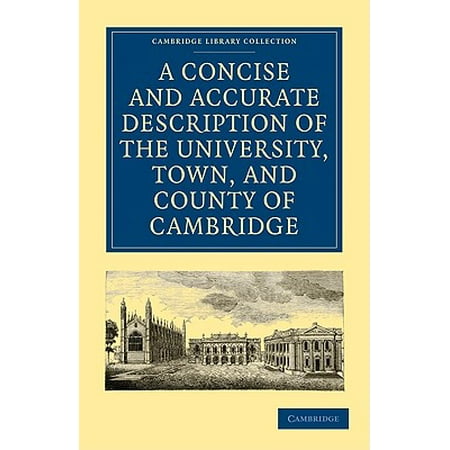 A Concise and Accurate Description of the University, Town and County of Cambridge : Containing a Particular History of the Colleges and Public