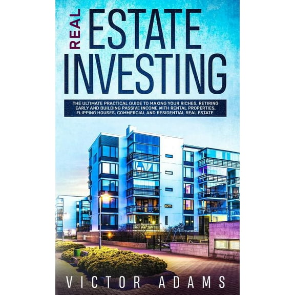 Real Estate Investing: The Ultimate Practical Guide To Making your Riches, Retiring Early and Building Passive Income wi, (Paperback)