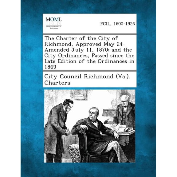 The Charter of the City of Richmond, Approved May 24-Amended July 11, 1870; And the City Ordinances, Passed Since the Late Edition of the Ordinances I (Paperback)