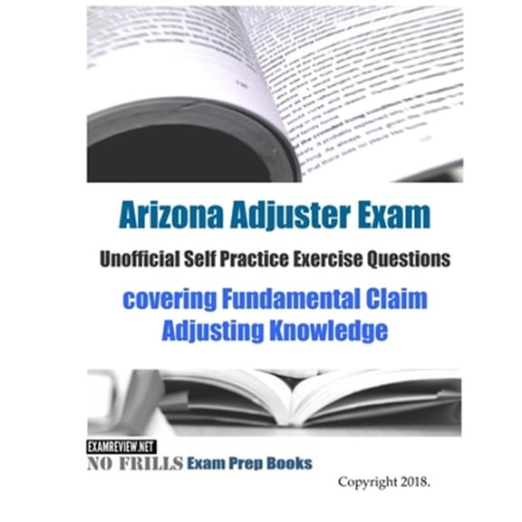 Pre-Owned Arizona Adjuster Exam Unofficial Self Practice Exercise Questions : Covering Fundamental Claim Adjusting Knowledge