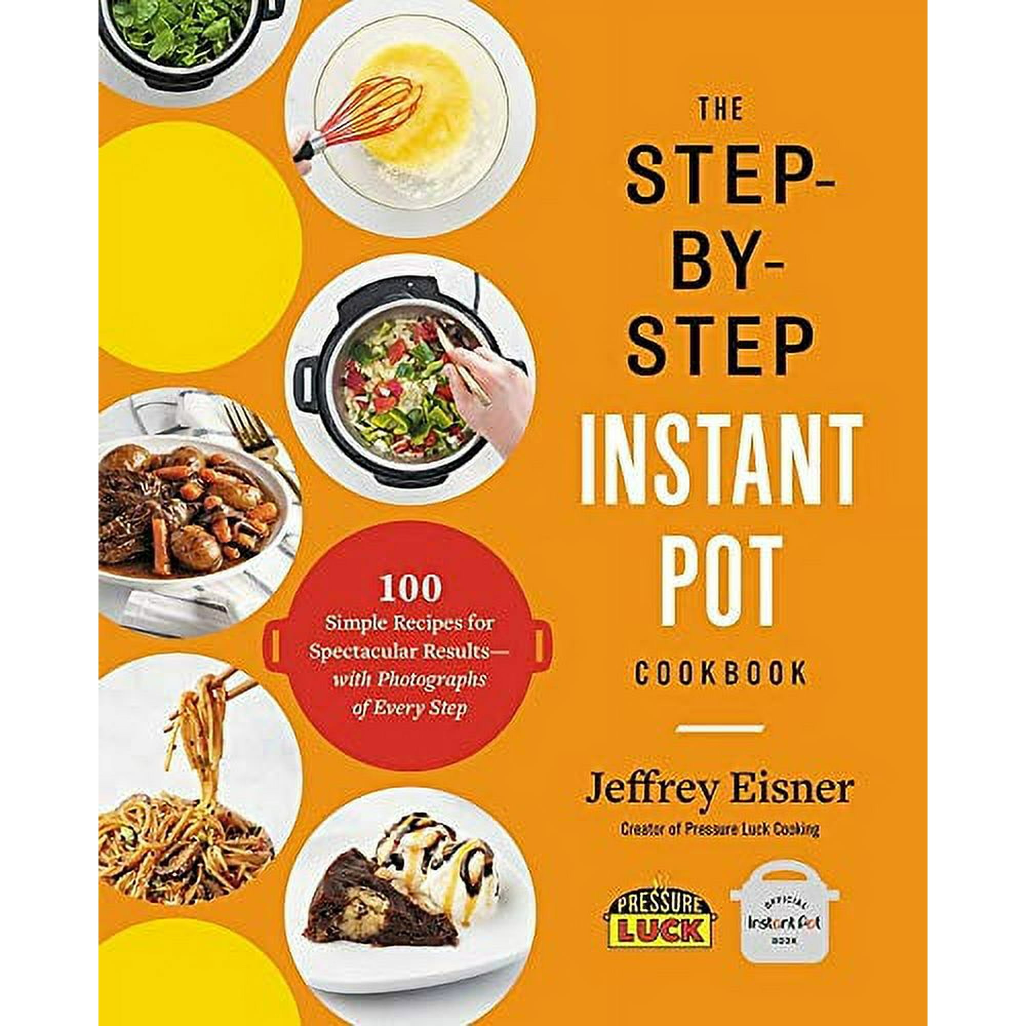 The Step by Step Instant Pot Cookbook 100 Simple Recipes for Spectacular Results with Photographs of Every Step