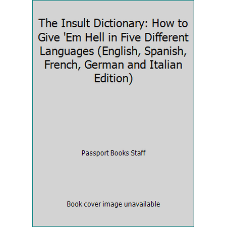 The Insult Dictionary: How to Give 'Em Hell in Five Different Languages (English, Spanish, French, German and Italian Edition) [Paperback - Used]