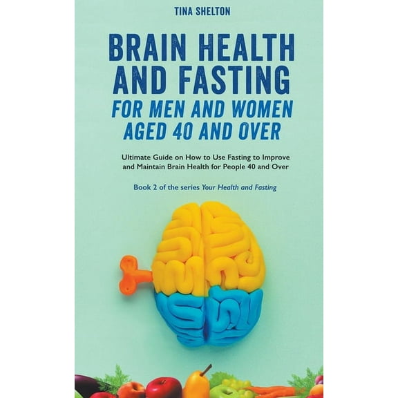 Your Health and Fasting Brain Health and Fasting for Men and Women Aged 40 and Over. Ultimate Guide on How to Use Fasting to Improve and Maintai, Book 2, (Paperback)