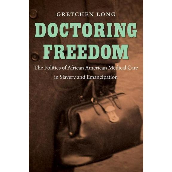 The John Hope Franklin African American  Doctoring Freedom: The Politics of African American Medical Care in Slavery and Emancipation, (Paperback)