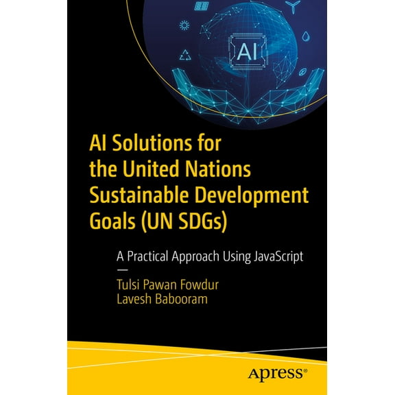 AI Solutions for the United Nations Sustainable Development Goals (Un Sdgs): A Practical Approach Using JavaScript, (Paperback)