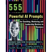 555 Powerful AI Prompts for Coaching, Mentoring and Leadership Mastery in Business: Navigate Your Path to Success Easily, (Paperback)